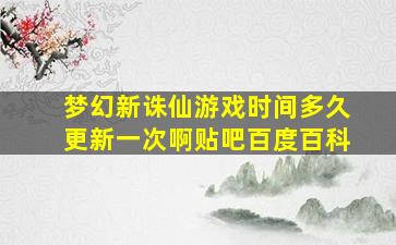 梦幻新诛仙游戏时间多久更新一次啊贴吧百度百科