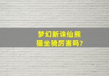 梦幻新诛仙熊猫坐骑厉害吗?