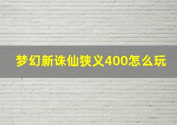 梦幻新诛仙狭义400怎么玩