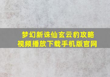 梦幻新诛仙玄云豹攻略视频播放下载手机版官网