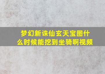 梦幻新诛仙玄天宝图什么时候能挖到坐骑啊视频