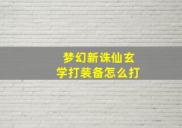 梦幻新诛仙玄学打装备怎么打