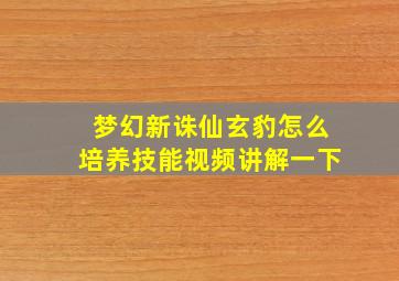 梦幻新诛仙玄豹怎么培养技能视频讲解一下