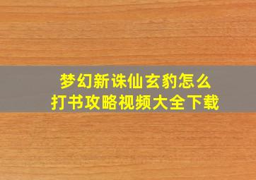 梦幻新诛仙玄豹怎么打书攻略视频大全下载