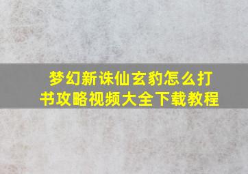 梦幻新诛仙玄豹怎么打书攻略视频大全下载教程