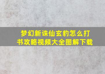 梦幻新诛仙玄豹怎么打书攻略视频大全图解下载