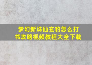 梦幻新诛仙玄豹怎么打书攻略视频教程大全下载