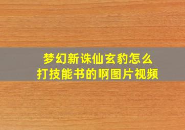 梦幻新诛仙玄豹怎么打技能书的啊图片视频