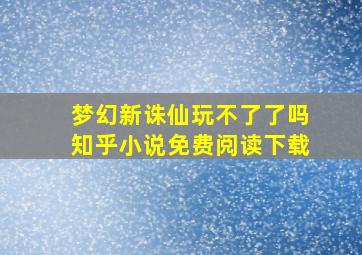 梦幻新诛仙玩不了了吗知乎小说免费阅读下载