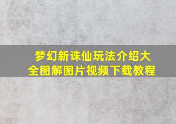 梦幻新诛仙玩法介绍大全图解图片视频下载教程