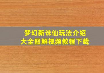 梦幻新诛仙玩法介绍大全图解视频教程下载