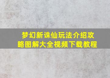 梦幻新诛仙玩法介绍攻略图解大全视频下载教程