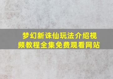 梦幻新诛仙玩法介绍视频教程全集免费观看网站