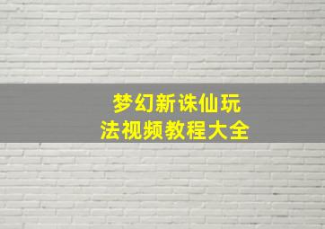 梦幻新诛仙玩法视频教程大全