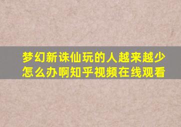 梦幻新诛仙玩的人越来越少怎么办啊知乎视频在线观看