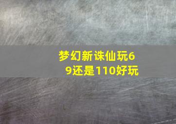 梦幻新诛仙玩69还是110好玩