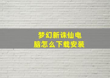 梦幻新诛仙电脑怎么下载安装