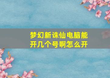 梦幻新诛仙电脑能开几个号啊怎么开