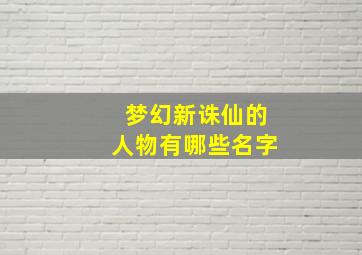 梦幻新诛仙的人物有哪些名字