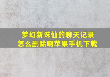 梦幻新诛仙的聊天记录怎么删除啊苹果手机下载