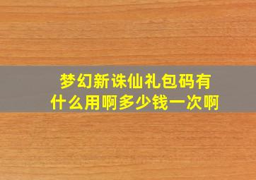 梦幻新诛仙礼包码有什么用啊多少钱一次啊