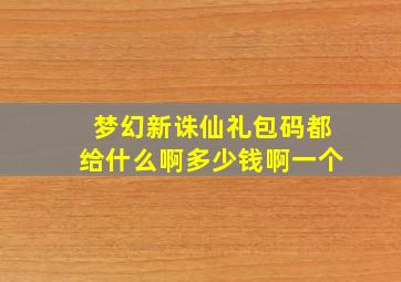 梦幻新诛仙礼包码都给什么啊多少钱啊一个