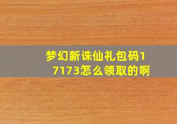 梦幻新诛仙礼包码17173怎么领取的啊