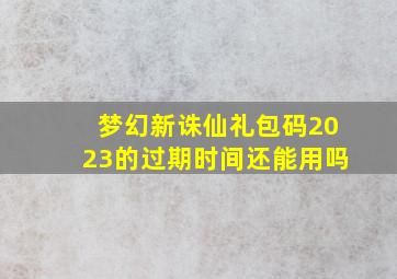 梦幻新诛仙礼包码2023的过期时间还能用吗