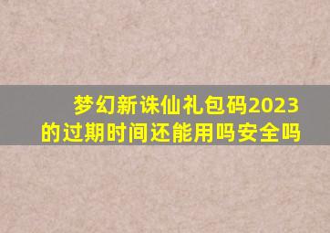 梦幻新诛仙礼包码2023的过期时间还能用吗安全吗