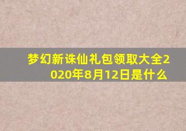 梦幻新诛仙礼包领取大全2020年8月12日是什么