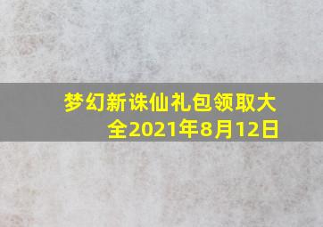 梦幻新诛仙礼包领取大全2021年8月12日