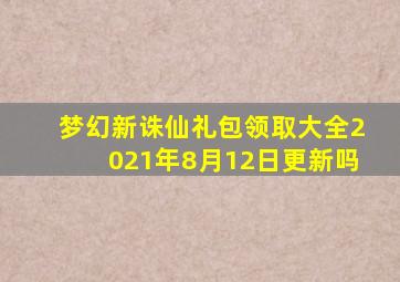 梦幻新诛仙礼包领取大全2021年8月12日更新吗