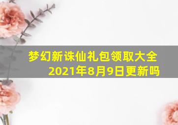 梦幻新诛仙礼包领取大全2021年8月9日更新吗