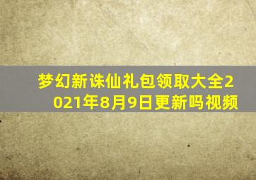 梦幻新诛仙礼包领取大全2021年8月9日更新吗视频