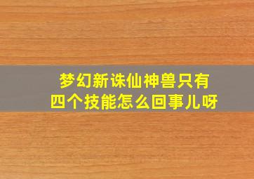 梦幻新诛仙神兽只有四个技能怎么回事儿呀