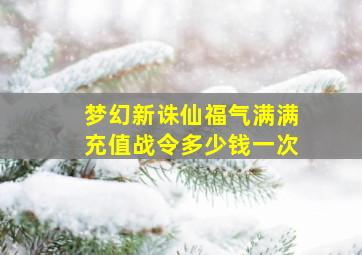 梦幻新诛仙福气满满充值战令多少钱一次