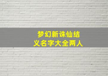 梦幻新诛仙结义名字大全两人