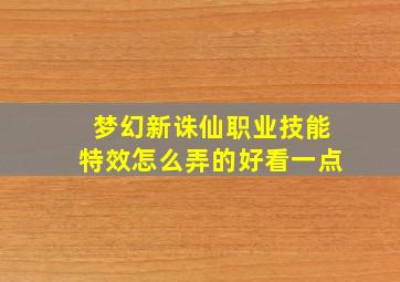 梦幻新诛仙职业技能特效怎么弄的好看一点