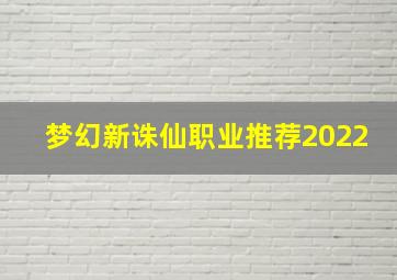 梦幻新诛仙职业推荐2022