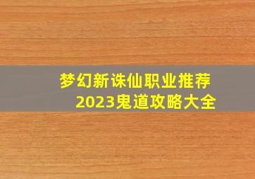 梦幻新诛仙职业推荐2023鬼道攻略大全