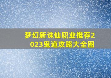 梦幻新诛仙职业推荐2023鬼道攻略大全图