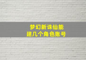 梦幻新诛仙能建几个角色账号