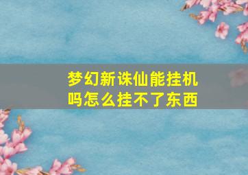 梦幻新诛仙能挂机吗怎么挂不了东西