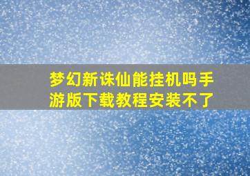 梦幻新诛仙能挂机吗手游版下载教程安装不了