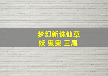 梦幻新诛仙草妖 鬼鬼 三尾