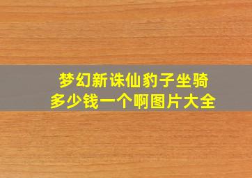 梦幻新诛仙豹子坐骑多少钱一个啊图片大全