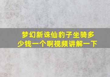 梦幻新诛仙豹子坐骑多少钱一个啊视频讲解一下