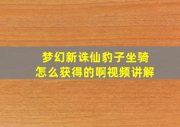 梦幻新诛仙豹子坐骑怎么获得的啊视频讲解