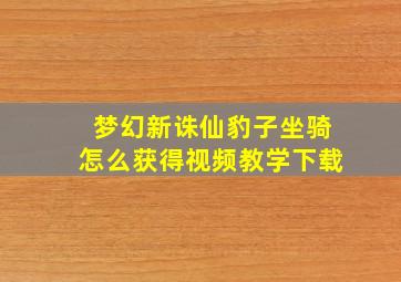 梦幻新诛仙豹子坐骑怎么获得视频教学下载