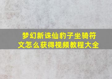 梦幻新诛仙豹子坐骑符文怎么获得视频教程大全